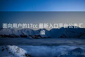 面向用户的17cc 最新入口平台公告汇编