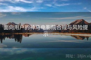 面向用户的神马电影院合规与风险提示