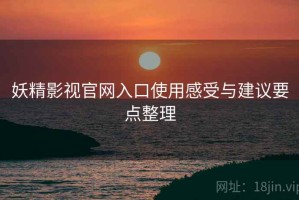 妖精影视官网入口使用感受与建议要点整理