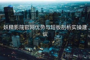 妖精影院官网优势与短板剖析实操建议