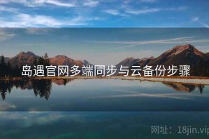 岛遇官网多端同步与云备份步骤