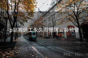 p站搬运工永久页捆绑安装预警