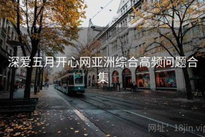 深爱五月开心网亚洲综合高频问题合集