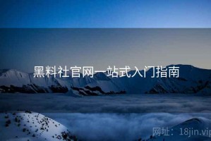 黑料社官网一站式入门指南
