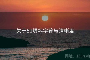 关于51爆料字幕与清晰度