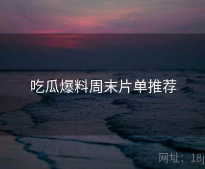 吃瓜爆料周末片单推荐