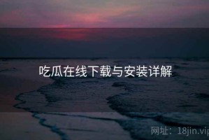 吃瓜在线下载与安装详解