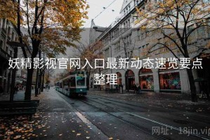 妖精影视官网入口最新动态速览要点整理
