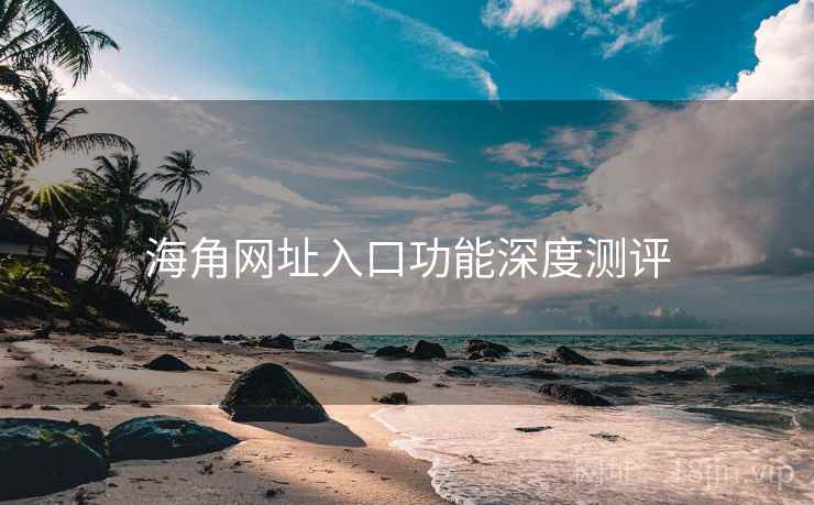 海角网址入口功能深度测评