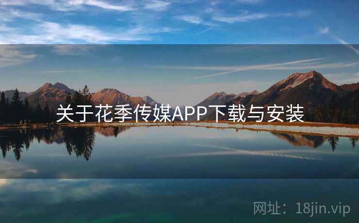 关于花季传媒APP下载与安装 关于花季传媒APP下载与安装
