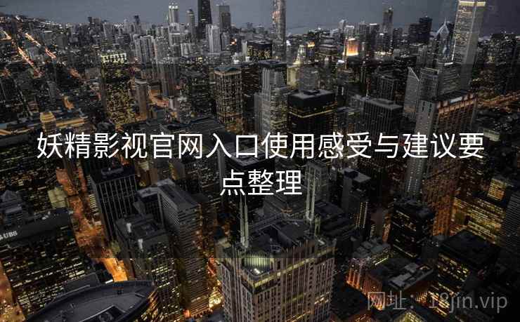 妖精影视官网入口使用感受与建议要点整理