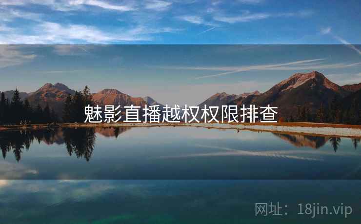 魅影直播越权权限排查 魅影直播越权权限排查