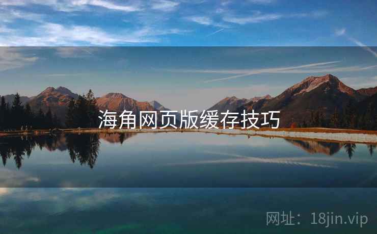海角网页版缓存技巧