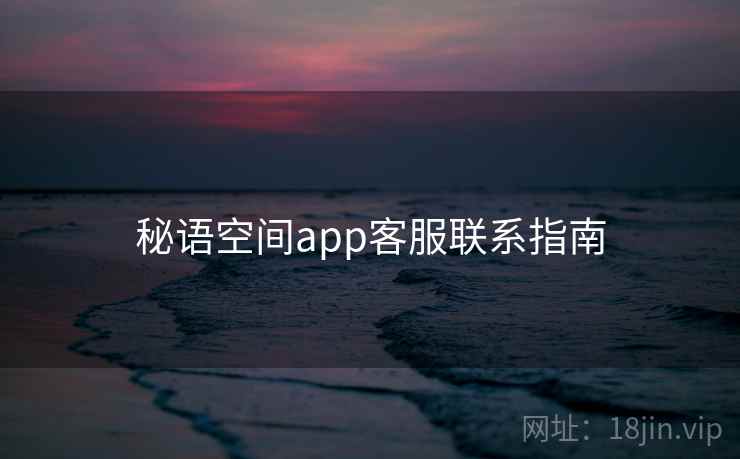 秘语空间app客服联系指南