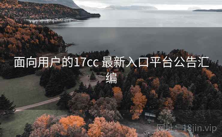 面向用户的17cc 最新入口平台公告汇编